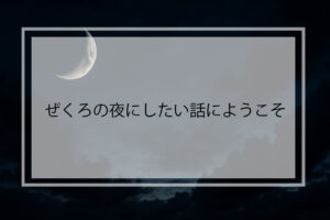 ぜくろの夜にしたい話にようこそ