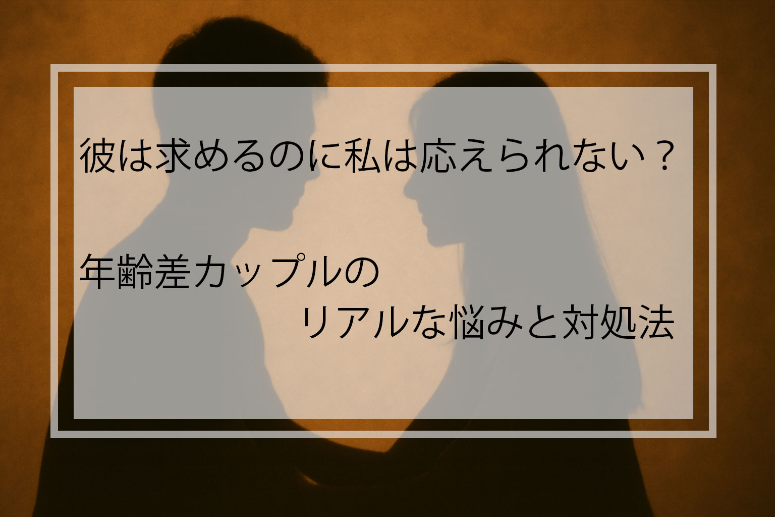 彼は求めるのに私は応えられない？年齢差カップルのリアルな悩みと対処法