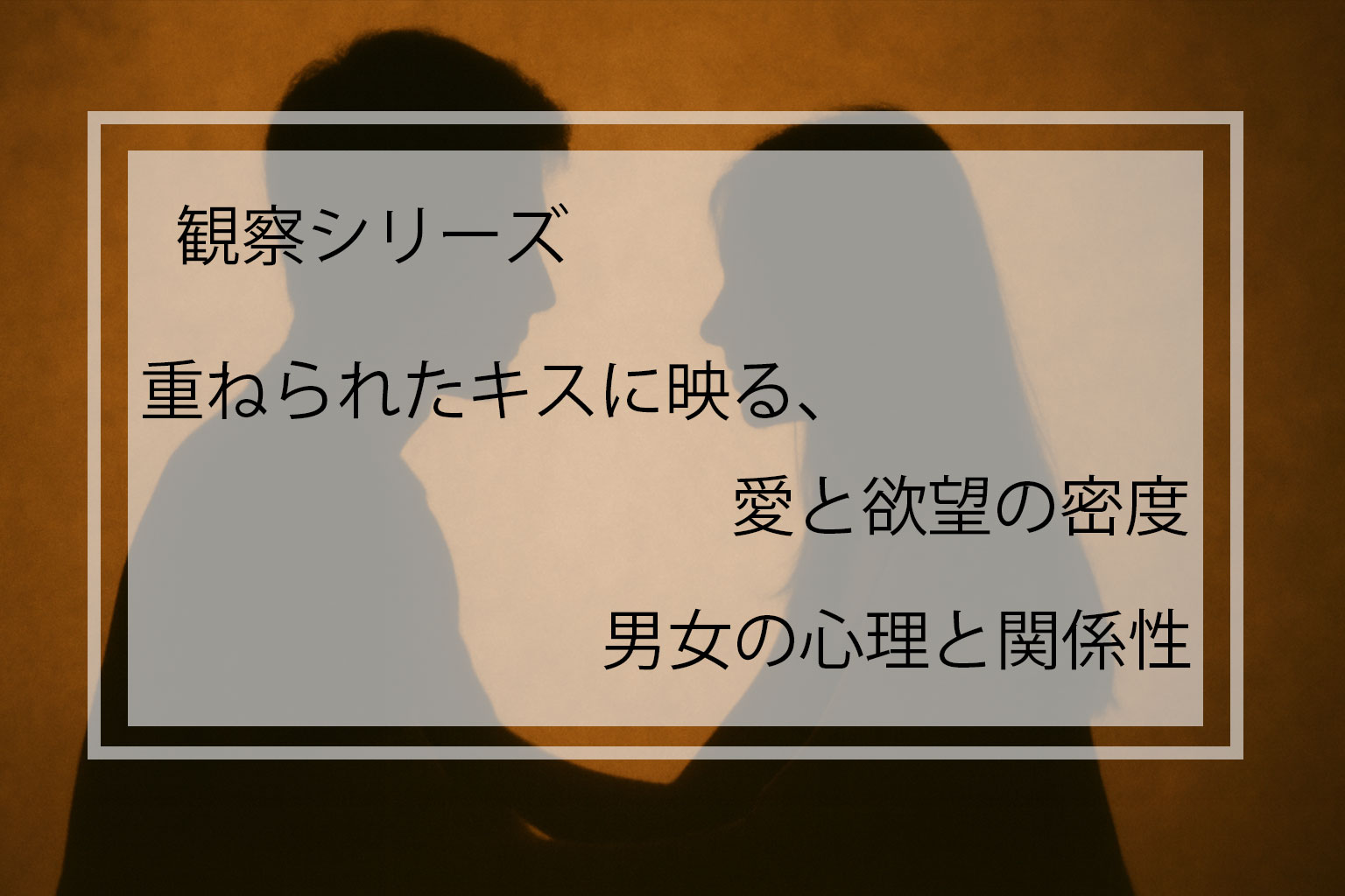 観察シリーズ｜重ねられたキスに映る、愛と欲望の密度 ─ 男女の心理と関係性